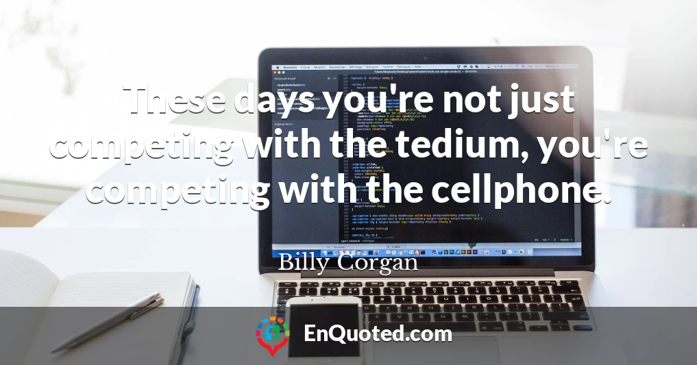 These days you're not just competing with the tedium, you're competing with the cellphone.