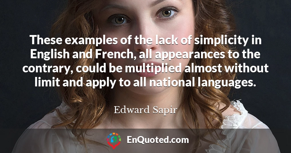 These examples of the lack of simplicity in English and French, all appearances to the contrary, could be multiplied almost without limit and apply to all national languages.