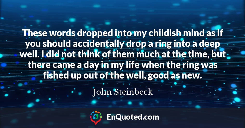 These words dropped into my childish mind as if you should accidentally drop a ring into a deep well. I did not think of them much at the time, but there came a day in my life when the ring was fished up out of the well, good as new.