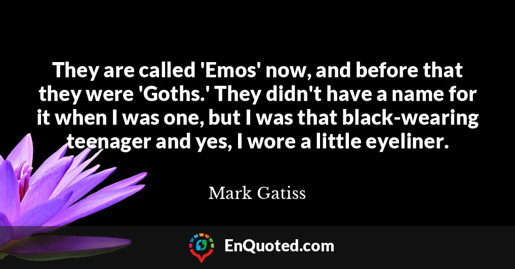 They are called 'Emos' now, and before that they were 'Goths.' They didn't have a name for it when I was one, but I was that black-wearing teenager and yes, I wore a little eyeliner.