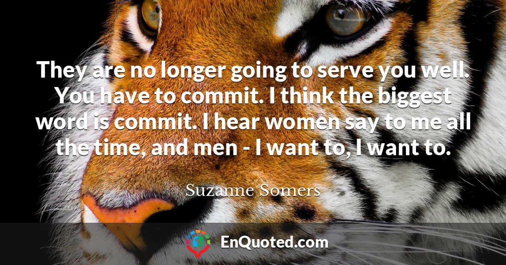 They are no longer going to serve you well. You have to commit. I think the biggest word is commit. I hear women say to me all the time, and men - I want to, I want to.