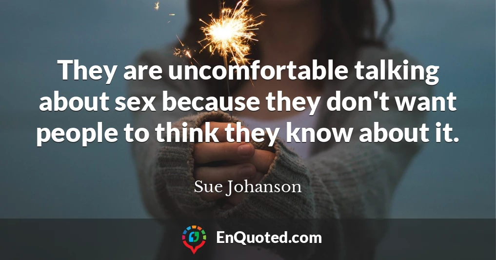 They are uncomfortable talking about sex because they don't want people to think they know about it.