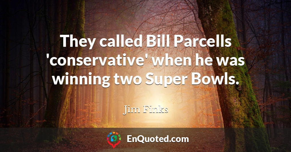 They called Bill Parcells 'conservative' when he was winning two Super Bowls.