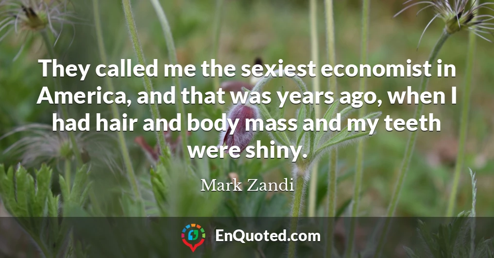 They called me the sexiest economist in America, and that was years ago, when I had hair and body mass and my teeth were shiny.