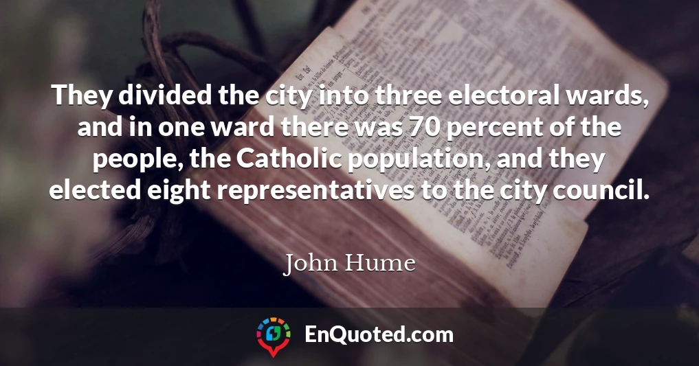 They divided the city into three electoral wards, and in one ward there was 70 percent of the people, the Catholic population, and they elected eight representatives to the city council.