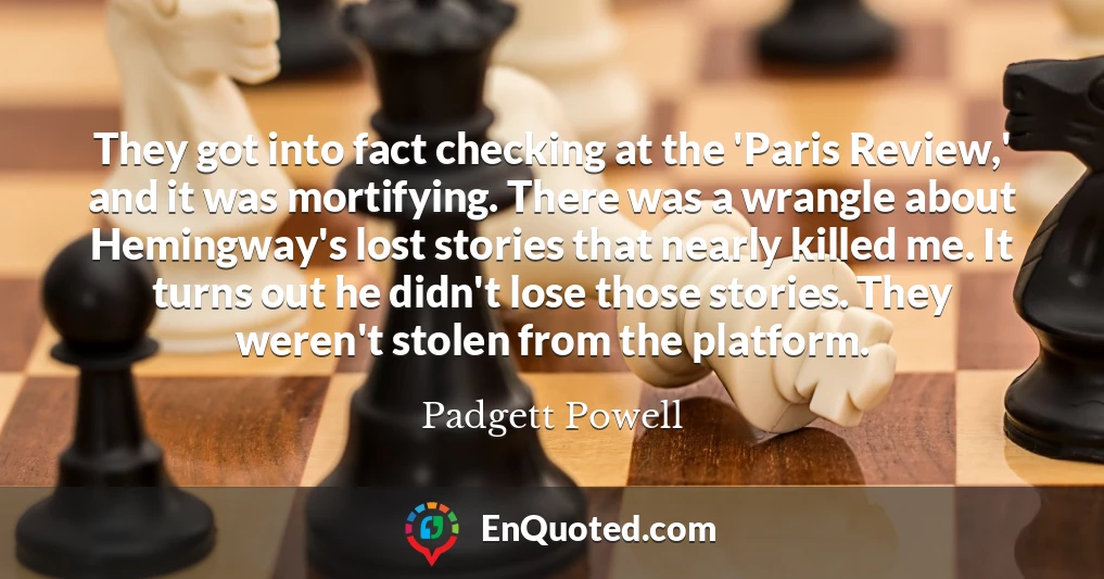 They got into fact checking at the 'Paris Review,' and it was mortifying. There was a wrangle about Hemingway's lost stories that nearly killed me. It turns out he didn't lose those stories. They weren't stolen from the platform.