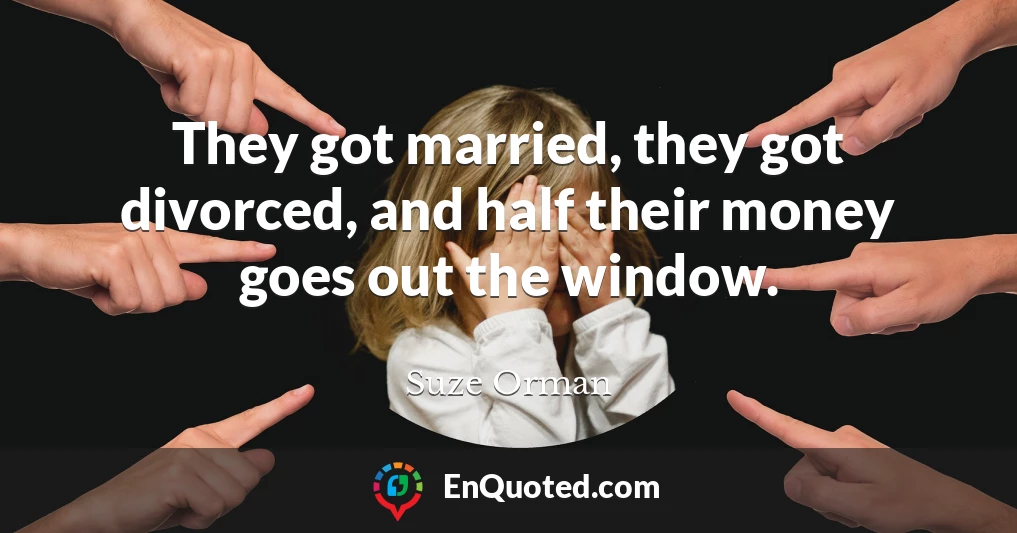 They got married, they got divorced, and half their money goes out the window.