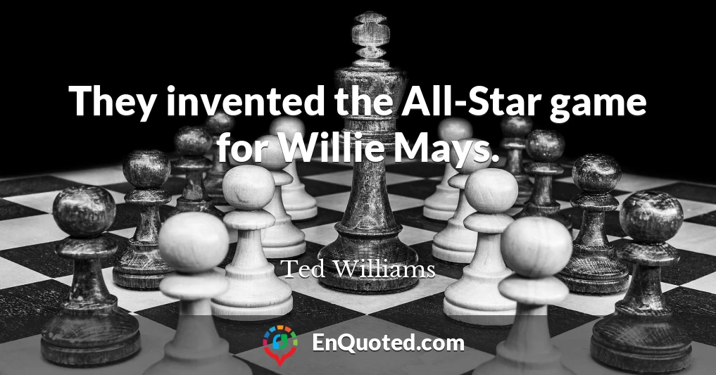 They invented the All-Star game for Willie Mays.