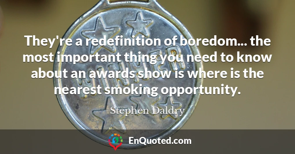 They're a redefinition of boredom... the most important thing you need to know about an awards show is where is the nearest smoking opportunity.
