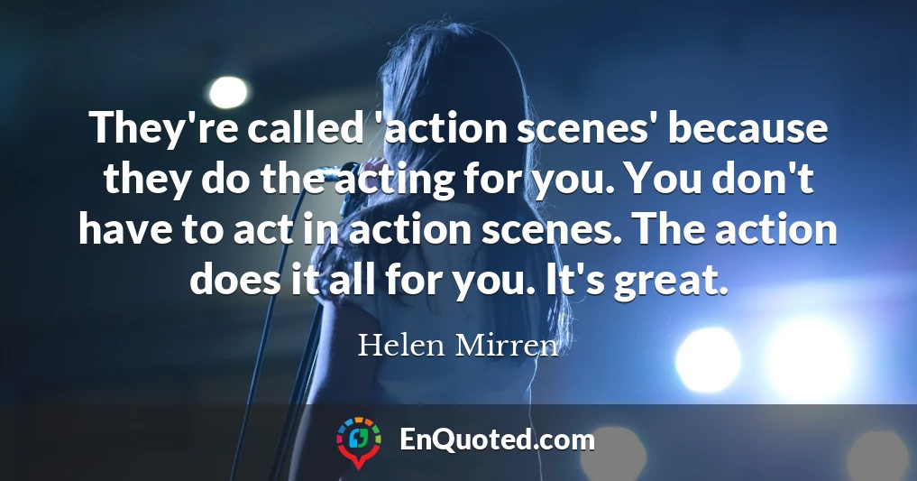 They're called 'action scenes' because they do the acting for you. You don't have to act in action scenes. The action does it all for you. It's great.