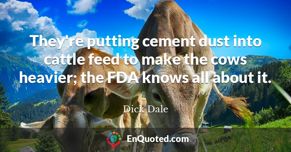 They're putting cement dust into cattle feed to make the cows heavier; the FDA knows all about it.
