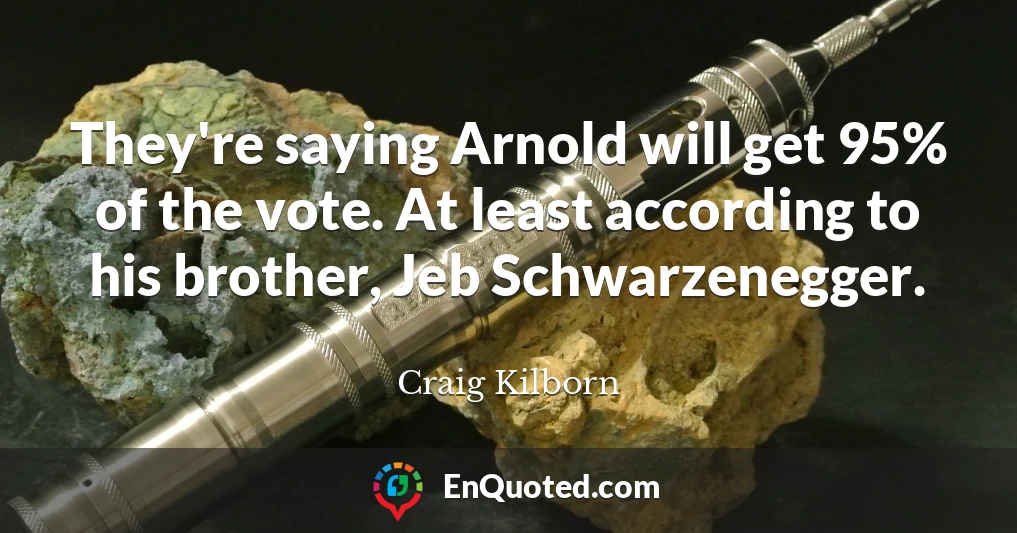 They're saying Arnold will get 95% of the vote. At least according to his brother, Jeb Schwarzenegger.