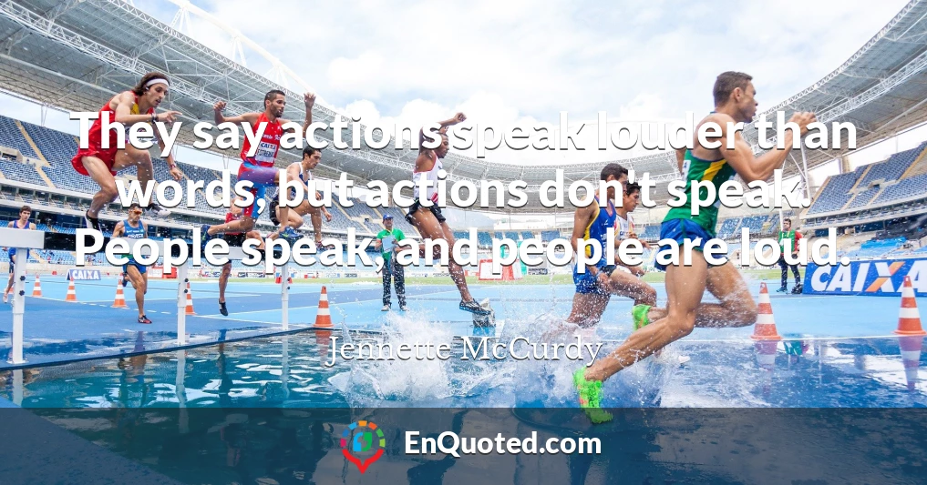 They say actions speak louder than words, but actions don't speak. People speak, and people are loud.