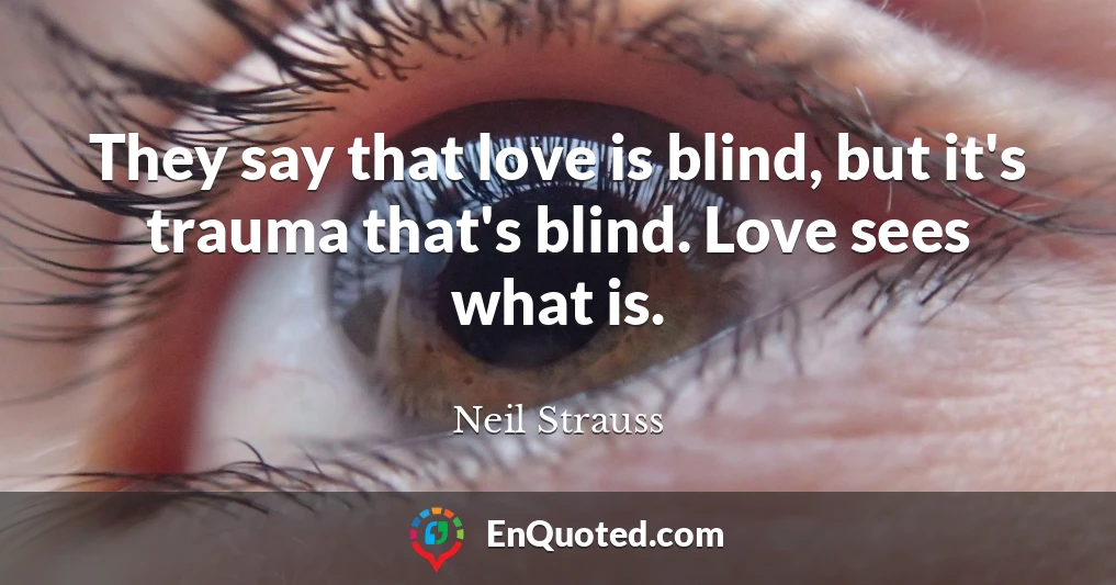 They say that love is blind, but it's trauma that's blind. Love sees what is.