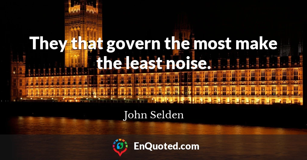 They that govern the most make the least noise.