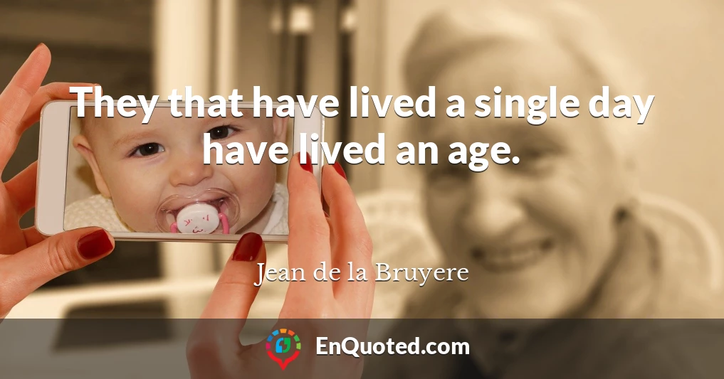 They that have lived a single day have lived an age.