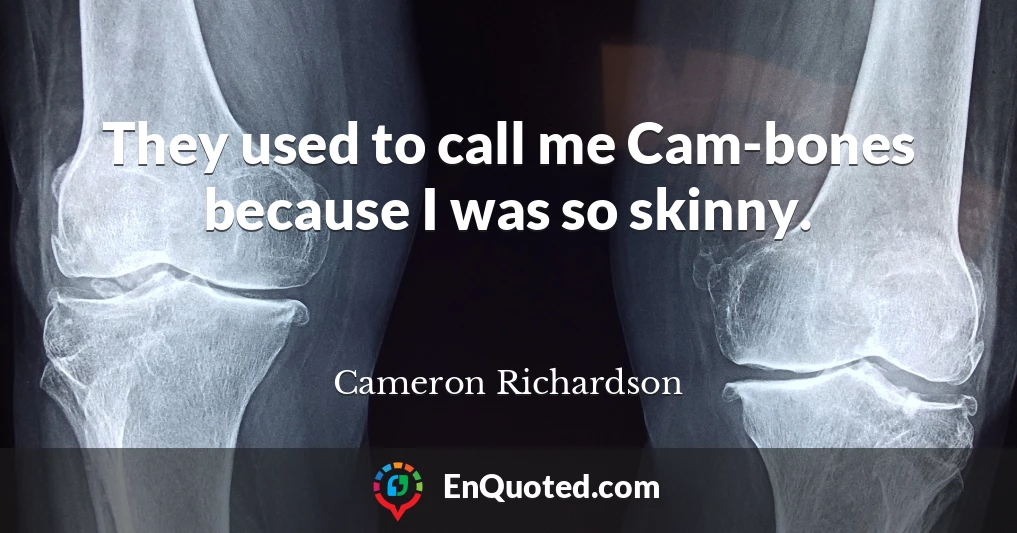 They used to call me Cam-bones because I was so skinny.