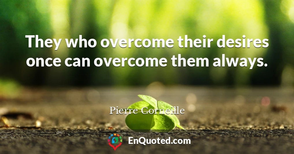 They who overcome their desires once can overcome them always.