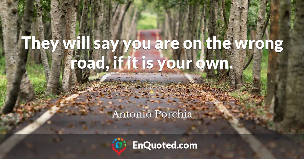 They will say you are on the wrong road, if it is your own.