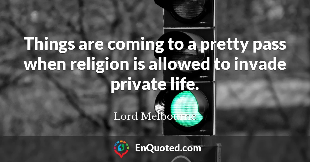 Things are coming to a pretty pass when religion is allowed to invade private life.