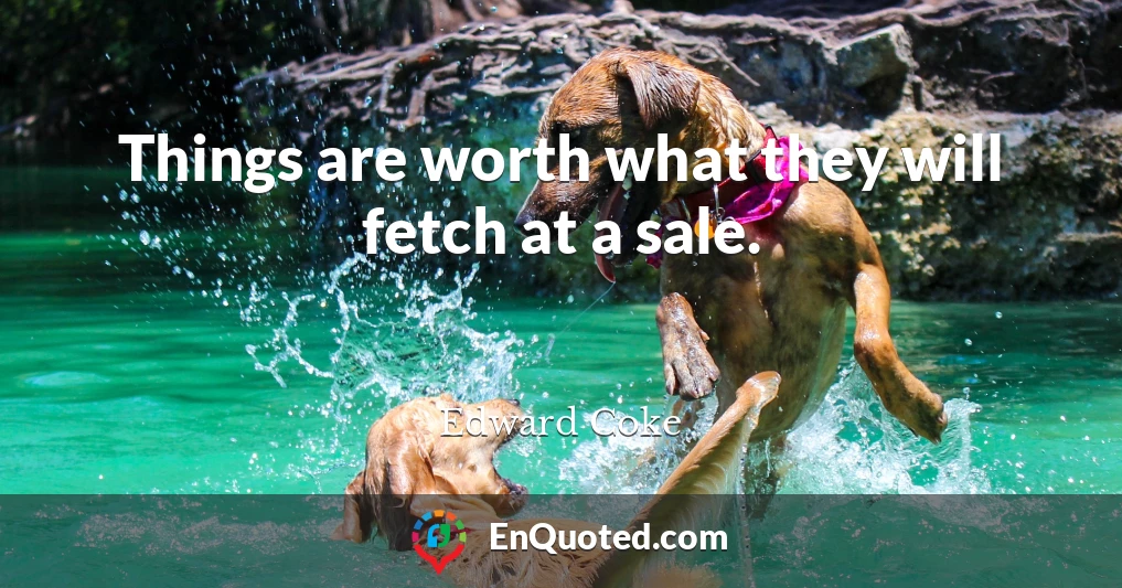 Things are worth what they will fetch at a sale.