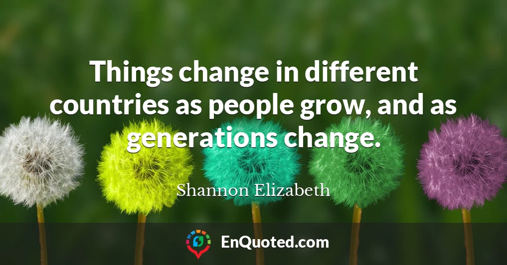 Things change in different countries as people grow, and as generations change.