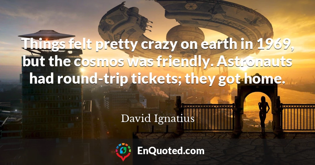 Things felt pretty crazy on earth in 1969, but the cosmos was friendly. Astronauts had round-trip tickets; they got home.