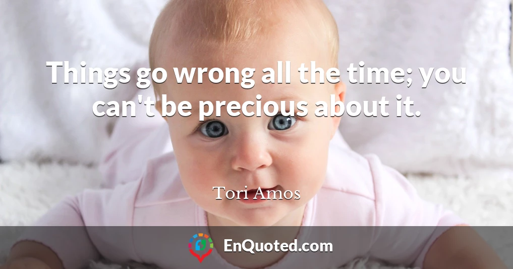 Things go wrong all the time; you can't be precious about it.