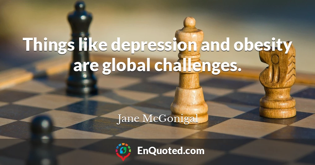 Things like depression and obesity are global challenges.