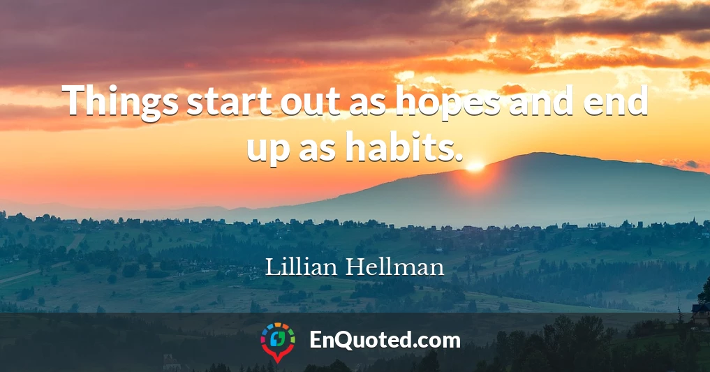 Things start out as hopes and end up as habits.