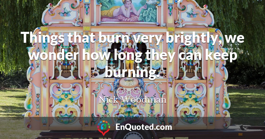 Things that burn very brightly, we wonder how long they can keep burning.