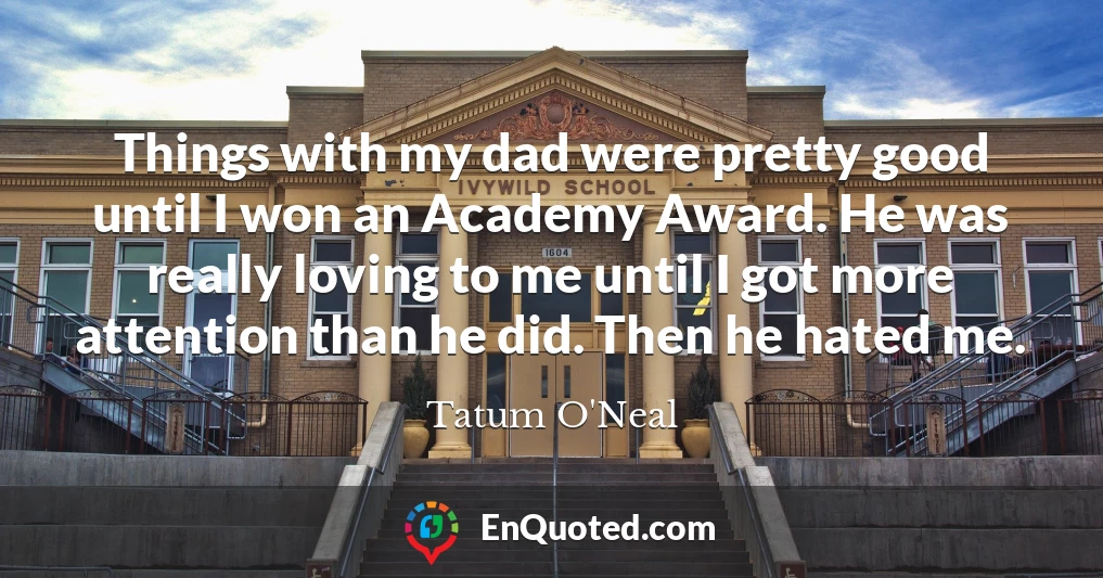 Things with my dad were pretty good until I won an Academy Award. He was really loving to me until I got more attention than he did. Then he hated me.
