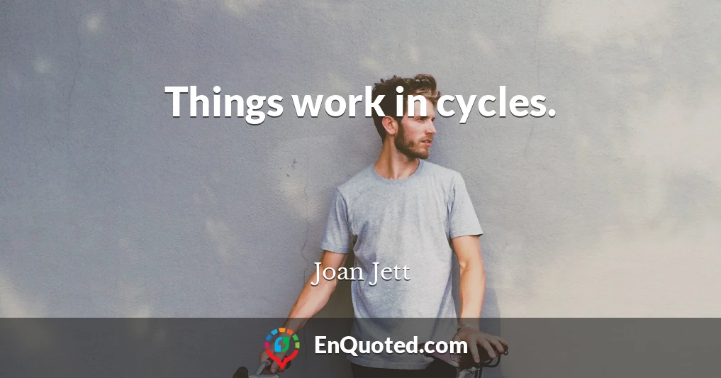 Things work in cycles.