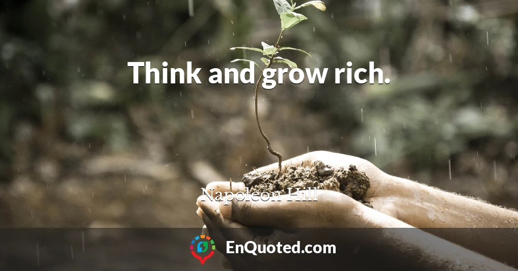 Think and grow rich.