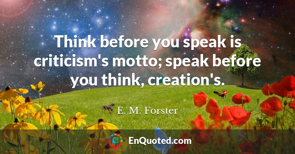 Think before you speak is criticism's motto; speak before you think, creation's.
