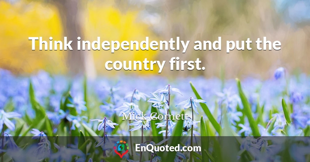 Think independently and put the country first.