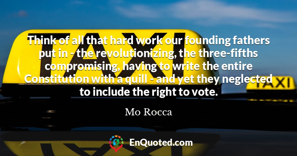 Think of all that hard work our founding fathers put in - the revolutionizing, the three-fifths compromising, having to write the entire Constitution with a quill - and yet they neglected to include the right to vote.