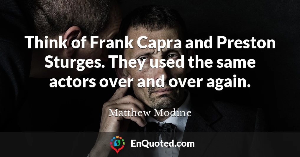 Think of Frank Capra and Preston Sturges. They used the same actors over and over again.
