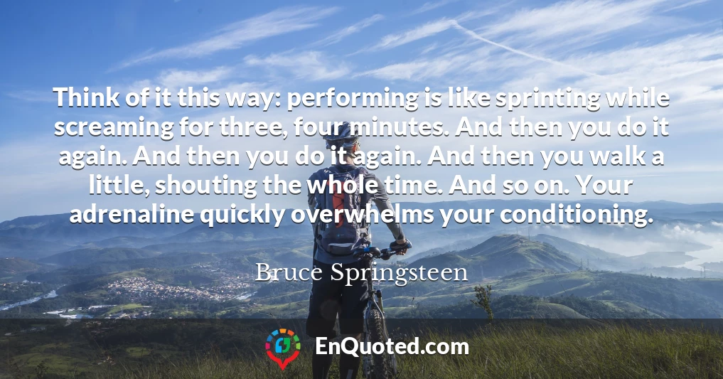 Think of it this way: performing is like sprinting while screaming for three, four minutes. And then you do it again. And then you do it again. And then you walk a little, shouting the whole time. And so on. Your adrenaline quickly overwhelms your conditioning.