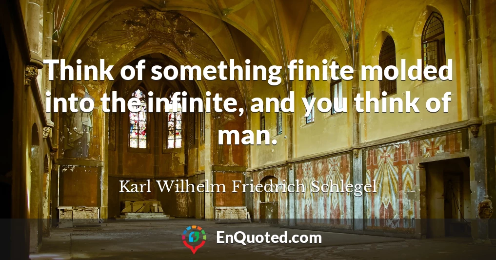Think of something finite molded into the infinite, and you think of man.