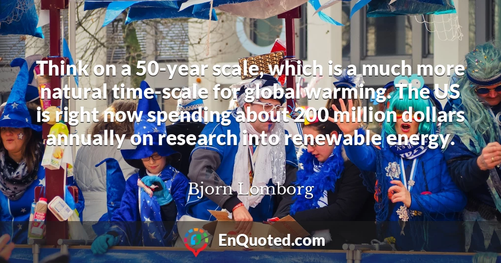 Think on a 50-year scale, which is a much more natural time-scale for global warming. The US is right now spending about 200 million dollars annually on research into renewable energy.