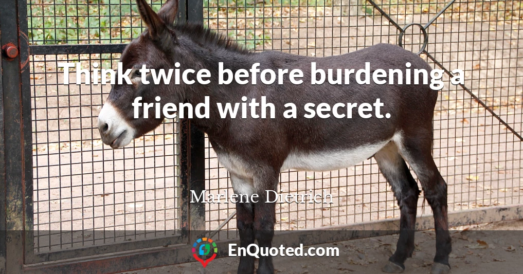 Think twice before burdening a friend with a secret.