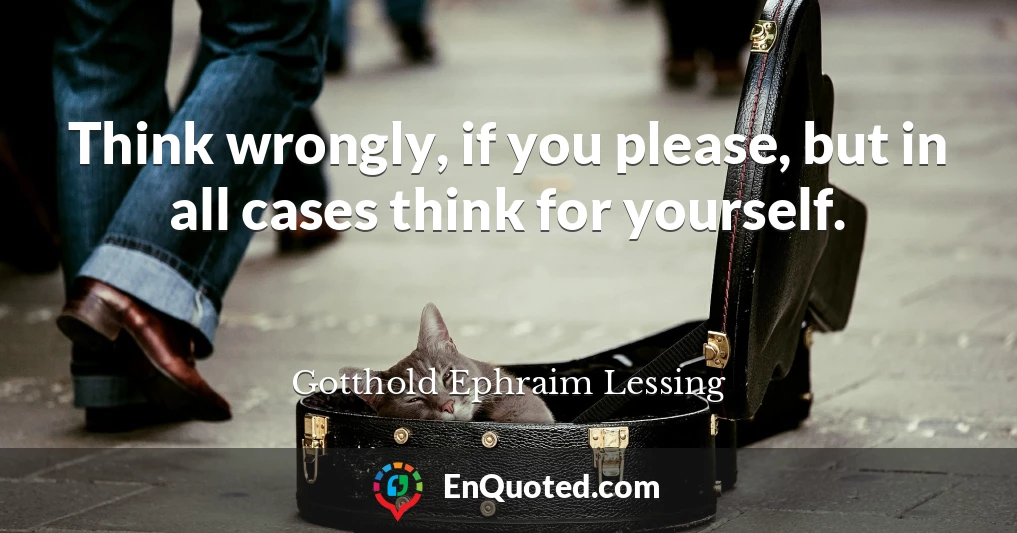 Think wrongly, if you please, but in all cases think for yourself.