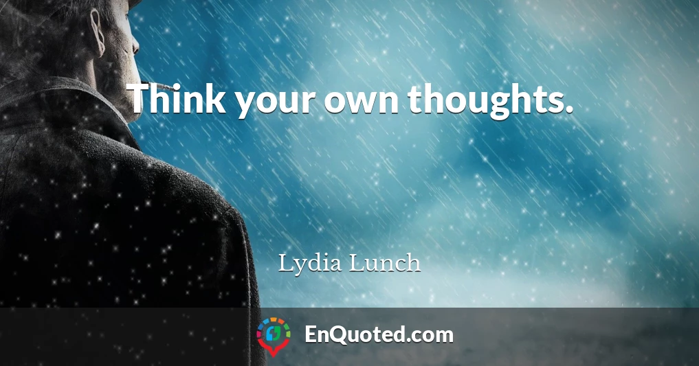 Think your own thoughts.