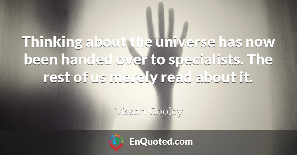 Thinking about the universe has now been handed over to specialists. The rest of us merely read about it.