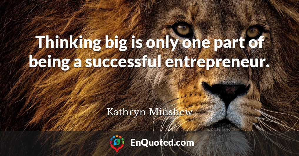 Thinking big is only one part of being a successful entrepreneur.
