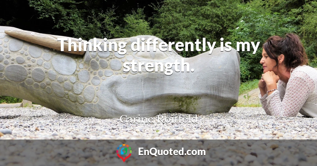 Thinking differently is my strength.