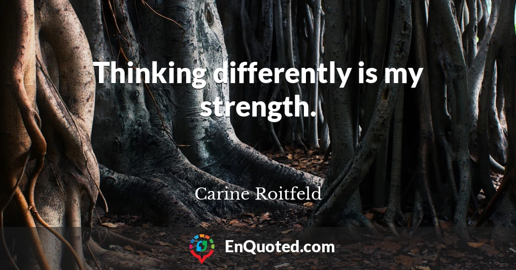 Thinking differently is my strength.