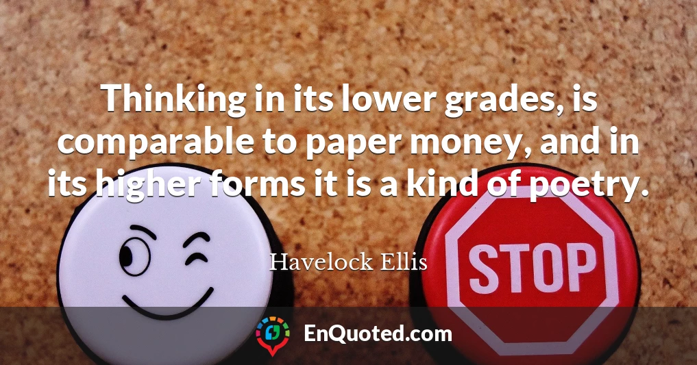 Thinking in its lower grades, is comparable to paper money, and in its higher forms it is a kind of poetry.