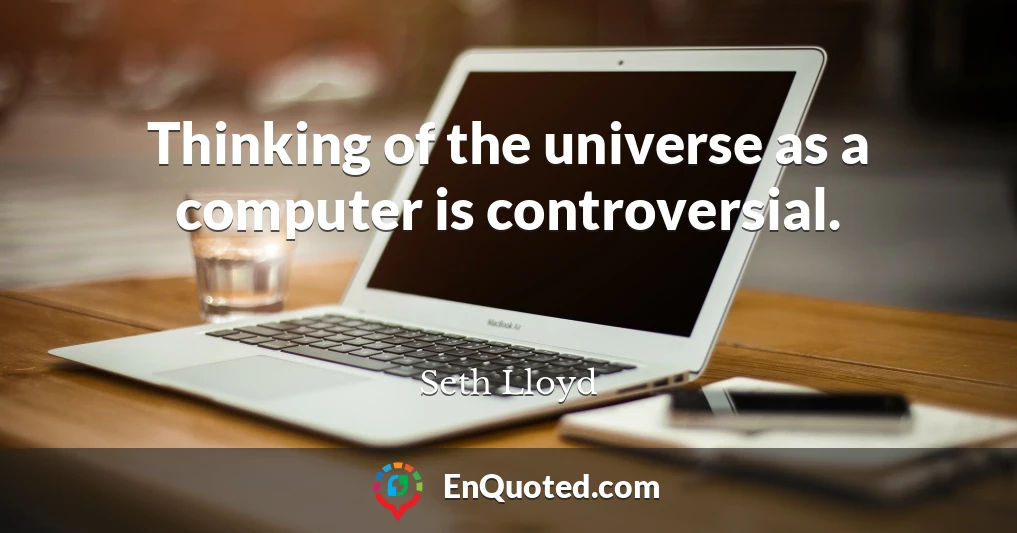 Thinking of the universe as a computer is controversial.